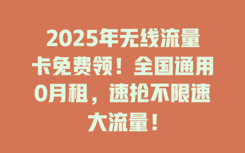 2025年无线流量卡免费领！全国通用0月租，速抢不限速大流量！