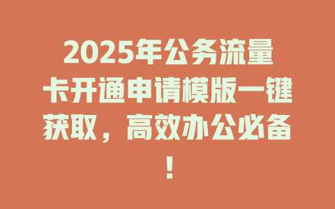 2025年公务流量卡开通申请模版一键获取，高效办公必备！