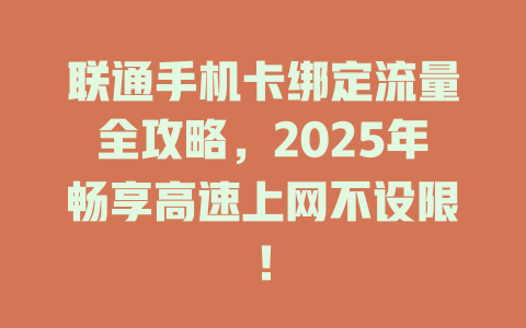 联通手机卡绑定流量全攻略，2025年畅享高速上网不设限！