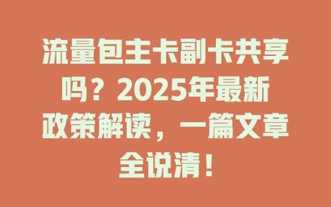 流量包主卡副卡共享吗？2025年最新政策解读，一篇文章全说清！