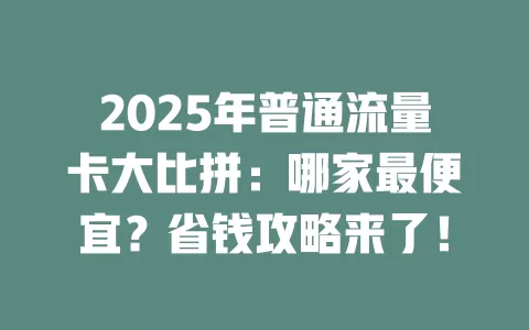 2025年普通流量卡大比拼：哪家最便宜？省钱攻略来了！