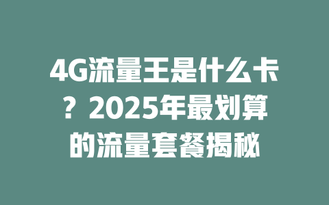 4G流量王是什么卡？2025年最划算的流量套餐揭秘