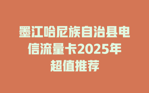 墨江哈尼族自治县电信流量卡2025年超值推荐