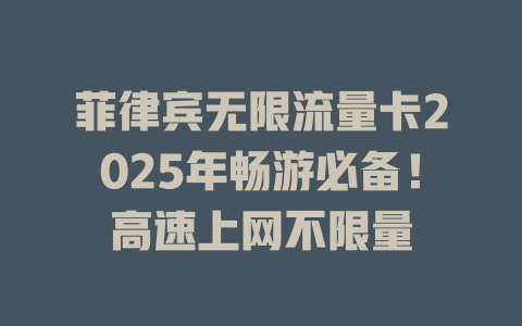 菲律宾无限流量卡2025年畅游必备！高速上网不限量