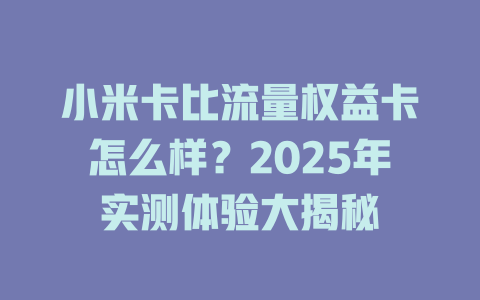 小米卡比流量权益卡怎么样？2025年实测体验大揭秘