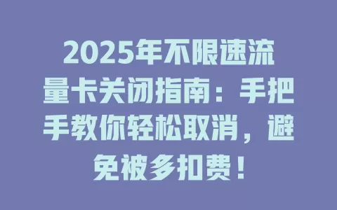 2025年不限速流量卡关闭指南：手把手教你轻松取消，避免被多扣费！