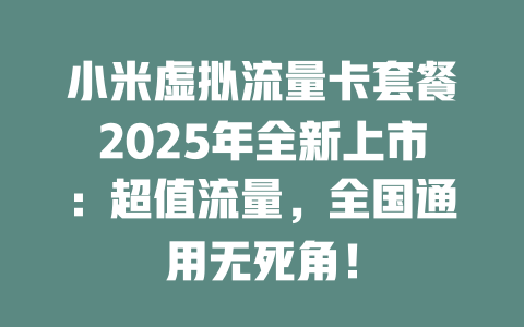 小米虚拟流量卡套餐2025年全新上市：超值流量，全国通用无死角！