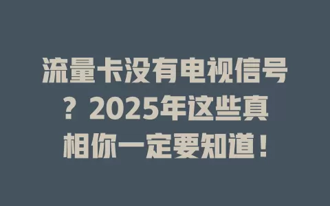 流量卡没有电视信号？2025年这些真相你一定要知道！