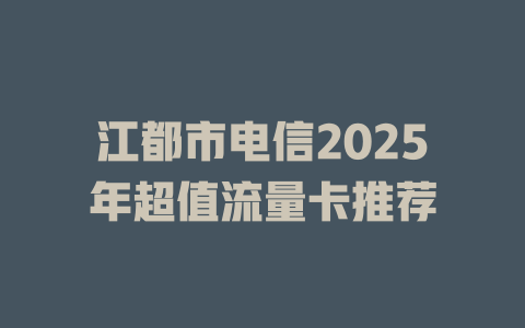 江都市电信2025年超值流量卡推荐