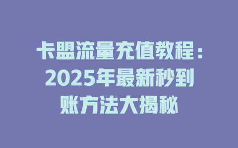 卡盟流量充值教程：2025年最新秒到账方法大揭秘