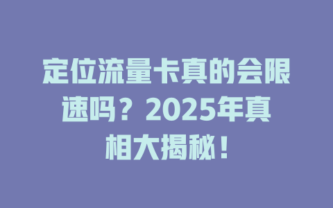 定位流量卡真的会限速吗？2025年真相大揭秘！