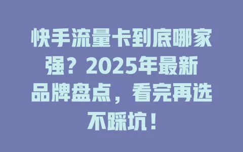 快手流量卡到底哪家强？2025年最新品牌盘点，看完再选不踩坑！