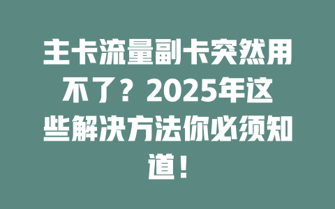 主卡流量副卡突然用不了？2025年这些解决方法你必须知道！
