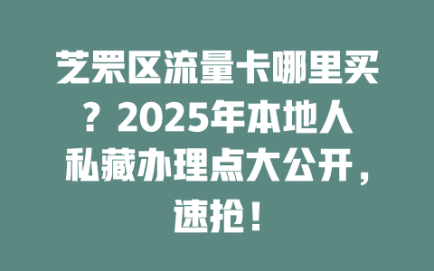 芝罘区流量卡哪里买？2025年本地人私藏办理点大公开，速抢！