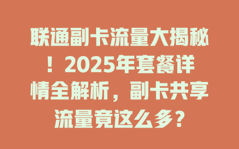 联通副卡流量大揭秘！2025年套餐详情全解析，副卡共享流量竟这么多？
