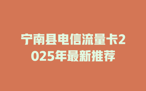 宁南县电信流量卡2025年最新推荐