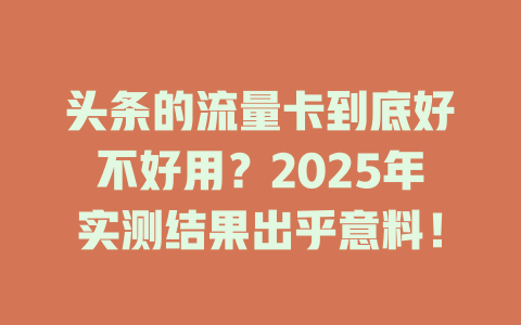 头条的流量卡到底好不好用？2025年实测结果出乎意料！