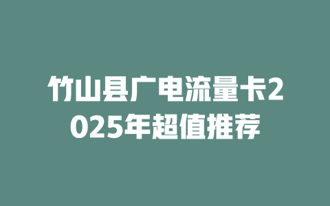 竹山县广电流量卡2025年超值推荐