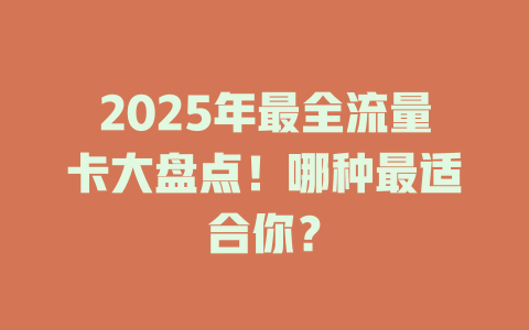 2025年最全流量卡大盘点！哪种最适合你？