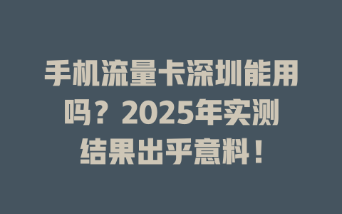 手机流量卡深圳能用吗？2025年实测结果出乎意料！