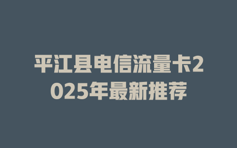 平江县电信流量卡2025年最新推荐