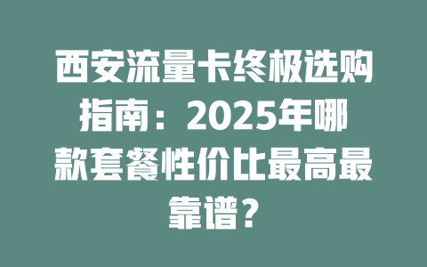 西安流量卡终极选购指南：2025年哪款套餐性价比最高最靠谱？