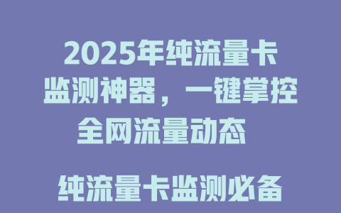 2025年纯流量卡监测神器，一键掌控全网流量动态  

纯流量卡监测必备工具，实时预警防偷跑  

2025最新纯流量卡监测方案，精准识别异常消耗  

纯流量卡监测黑科技，告别虚标陷阱  

全网首发！