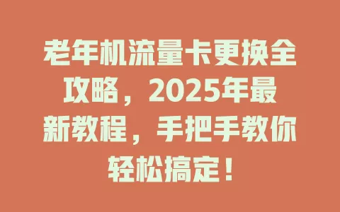 老年机流量卡更换全攻略，2025年最新教程，手把手教你轻松搞定！