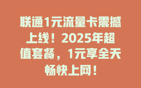 联通1元流量卡震撼上线！2025年超值套餐，1元享全天畅快上网！