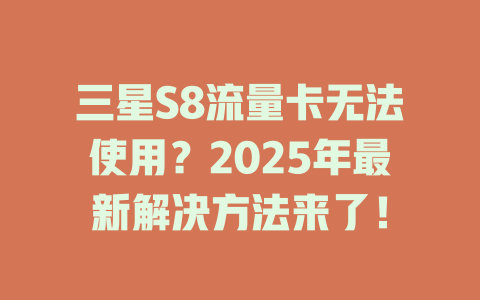 三星S8流量卡无法使用？2025年最新解决方法来了！