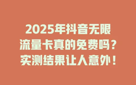 2025年抖音无限流量卡真的免费吗？实测结果让人意外！
