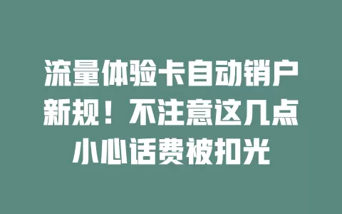 流量体验卡自动销户新规！不注意这几点小心话费被扣光