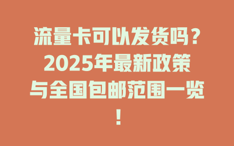 流量卡可以发货吗？2025年最新政策与全国包邮范围一览！