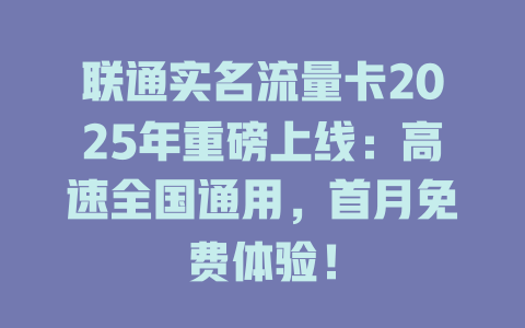 联通实名流量卡2025年重磅上线：高速全国通用，首月免费体验！
