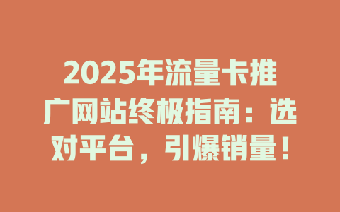2025年流量卡推广网站终极指南：选对平台，引爆销量！