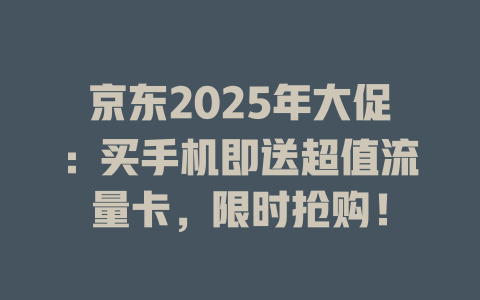 京东2025年大促：买手机即送超值流量卡，限时抢购！