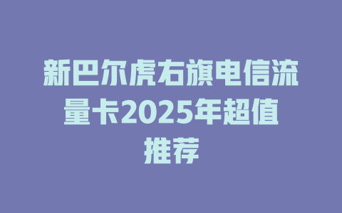 新巴尔虎右旗电信流量卡2025年超值推荐