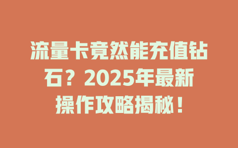 流量卡竟然能充值钻石？2025年最新操作攻略揭秘！
