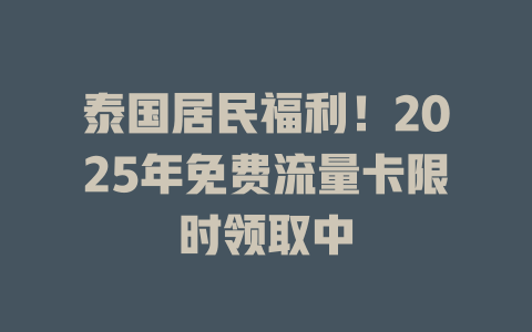 泰国居民福利！2025年免费流量卡限时领取中