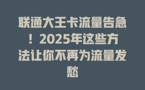 联通大王卡流量告急！2025年这些方法让你不再为流量发愁