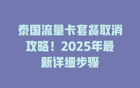 泰国流量卡套餐取消攻略！2025年最新详细步骤
