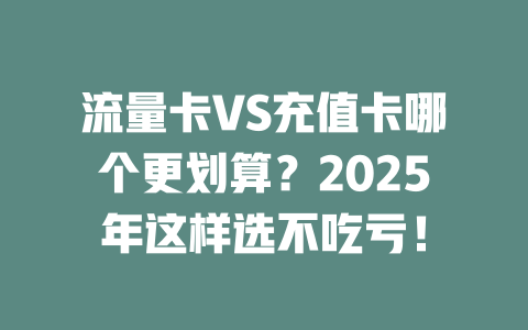 流量卡VS充值卡哪个更划算？2025年这样选不吃亏！