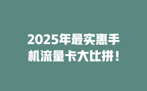 2025年最实惠手机流量卡大比拼！