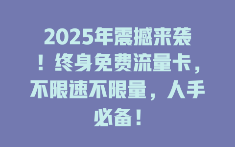 2025年震撼来袭！终身免费流量卡，不限速不限量，人手必备！