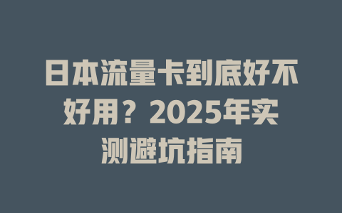 日本流量卡到底好不好用？2025年实测避坑指南