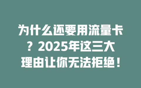 为什么还要用流量卡？2025年这三大理由让你无法拒绝！