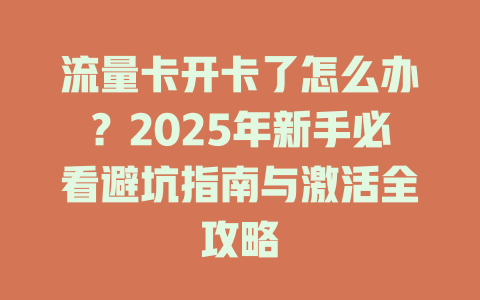 流量卡开卡了怎么办？2025年新手必看避坑指南与激活全攻略