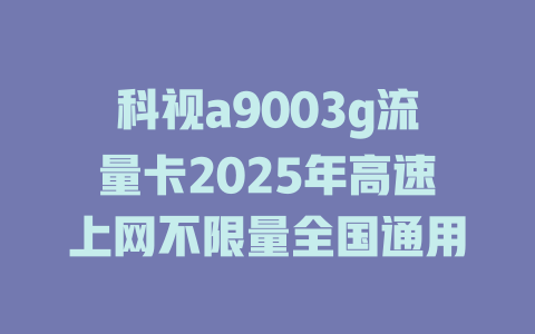 科视a9003g流量卡2025年高速上网不限量全国通用