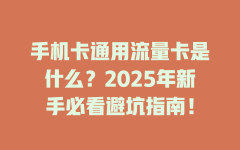 手机卡通用流量卡是什么？2025年新手必看避坑指南！