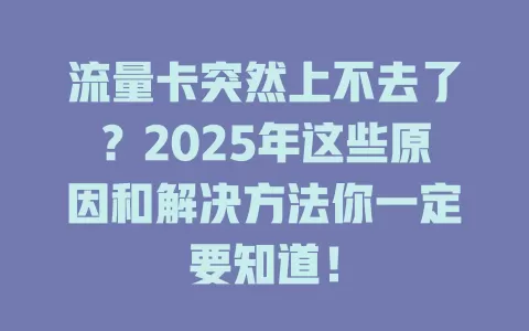 流量卡突然上不去了？2025年这些原因和解决方法你一定要知道！